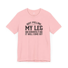 Quit Pulling My Leg - Unisex Short Sleeve Tee | Amputee Awareness,Limb Awareness,Leg Amputee,Gift For Him,Gift For Her,Leg Amputee Gift