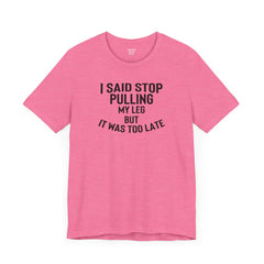 I Said Stop Pulling My Leg - Unisex Jersey Short Sleeve Tee | Amputee Awareness,Limb Awareness,Leg Amputee,Gift For Him,Gift For Her