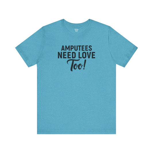 Amputee's Need Love Too - Unisex Short Sleeve Tee | Amputee Awareness,Limb Awareness,Leg Amputee,Gift For Him,Gift For Her, Arm Amputee