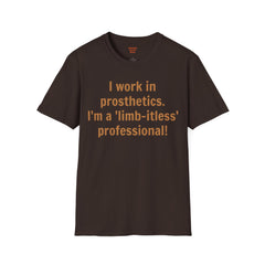I work in prosthetics. I'm a 'limb-itless' professional! - T-Shirt