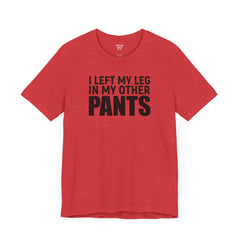 I Left My Leg In My Other Pants - Unisex Jersey Short Sleeve Tee | Amputee Awareness,Limb Awareness,Leg Amputee,Gift For Him,Gift For Her
