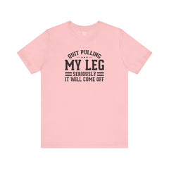 Quit Pulling My Leg - Unisex Short Sleeve Tee | Amputee Awareness,Limb Awareness,Leg Amputee,Gift For Him,Gift For Her,Leg Amputee Gift