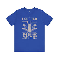 Unisex Barber Tee - 'I Should Be Your Barber', Barber Gift, Hair Stylist Shirt, Funny Barber T-Shirt, Gift for Him, Casual Wear