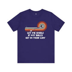 Let Me Know If My Balls Get In Your Way Funny Billard Quote - Graphic Unisex Jersey Short Sleeve Tee