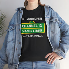 FUNNY T SHIRT  ALL YOUR LIFE IS CHANNEL 13 SESAME STREET WHAT DOES IT MEAN? MUSIC LYRICS. Unisex Heavy Cotton Tee