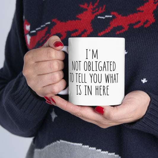 I'm Not Obligated To Tell You What Is In Here Ceramic Mug, (11oz, 15oz)