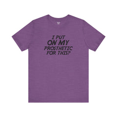 I Put On My Prosthetic For This? - Unisex Short Sleeve Tee | Amputee Awareness,Limb Awareness,Leg Amputee,Gift For Him,Gift For Her,Lost Leg