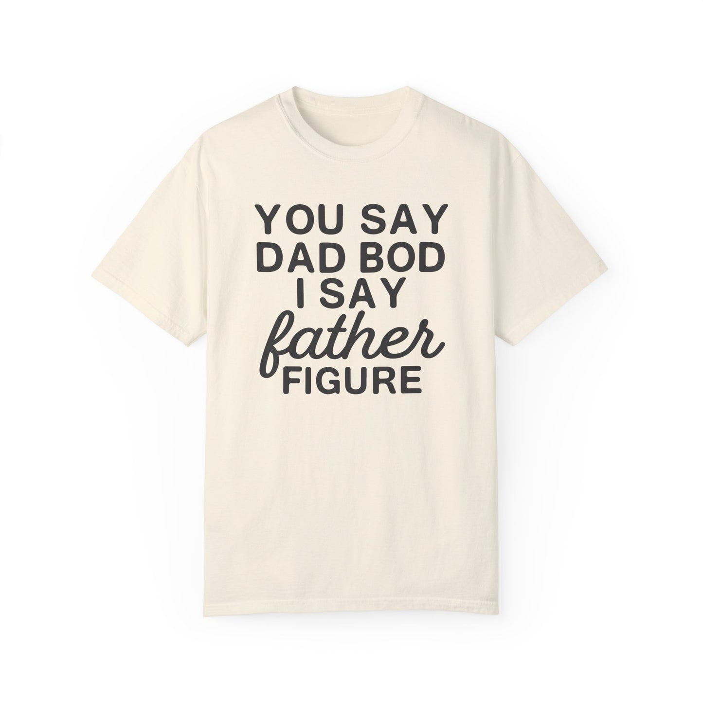 You Say Dad Bod I Say Father figure, Garment Dyed T-Shirt