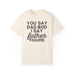 You Say Dad Bod I Say Father figure, Garment Dyed T-Shirt