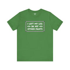 I Left My Leg in My Other Pants - Unisex Jersey Short Sleeve Tee | Amputee Awareness,Limb Awareness,Leg Amputee,Gift For Him, Gift For Her