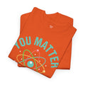 You Matter Funny Science Graphic - Unisex Heavy Cotton Tee