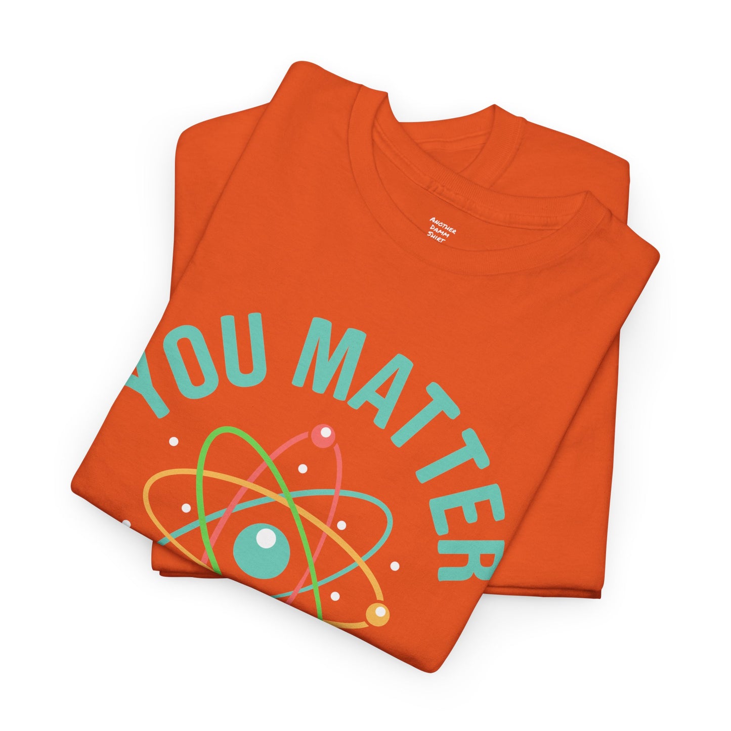 You Matter Funny Science Graphic - Unisex Heavy Cotton Tee