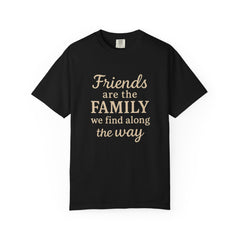 Family Friends Quote T-Shirt, Unisex Garment-Dyed Tee for Family Gatherings, Birthdays, Friendships, Casual Everyday Wear