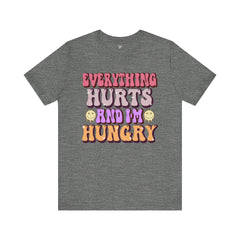 EVERYTHING HURTS And I'm Hungry - Unisex T-Shirt