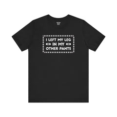 I Left My Leg in My Other Pants - Unisex Jersey Short Sleeve Tee | Amputee Awareness,Limb Awareness,Leg Amputee,Gift For Him, Gift For Her