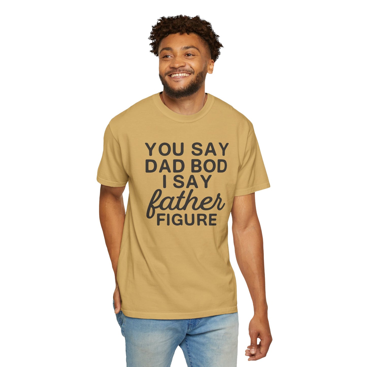 You Say Dad Bod I Say Father figure, Garment Dyed T-Shirt