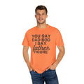 You Say Dad Bod I Say Father figure, Garment Dyed T-Shirt