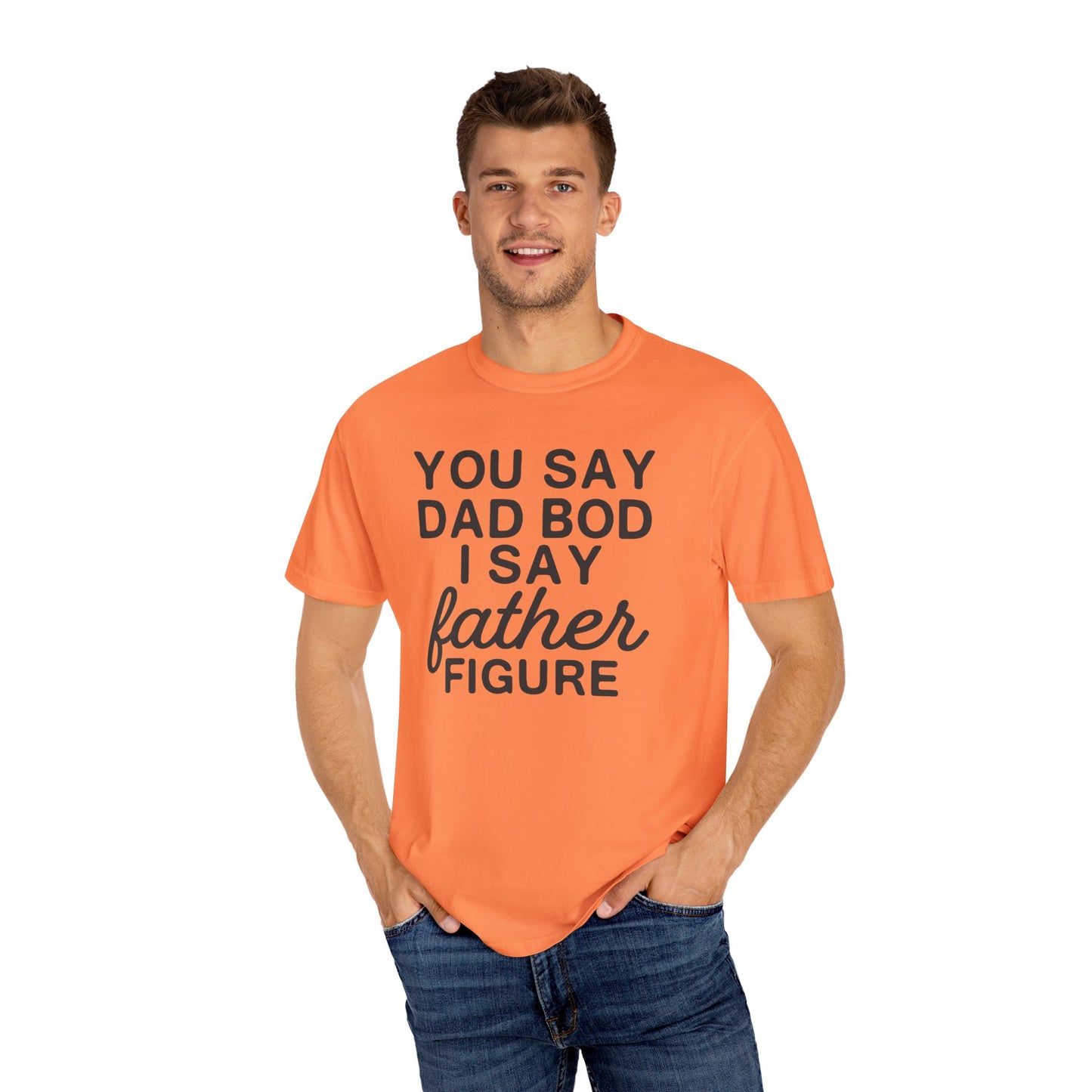 You Say Dad Bod I Say Father figure, Garment Dyed T-Shirt