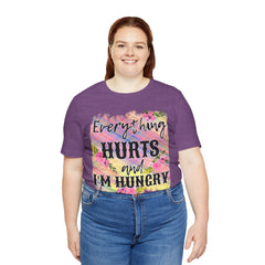 EVERYTHING HURTS And I'm Hungry - Unisex T-Shirt