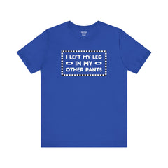 I Left My Leg in My Other Pants - Unisex Jersey Short Sleeve Tee | Amputee Awareness,Limb Awareness,Leg Amputee,Gift For Him, Gift For Her
