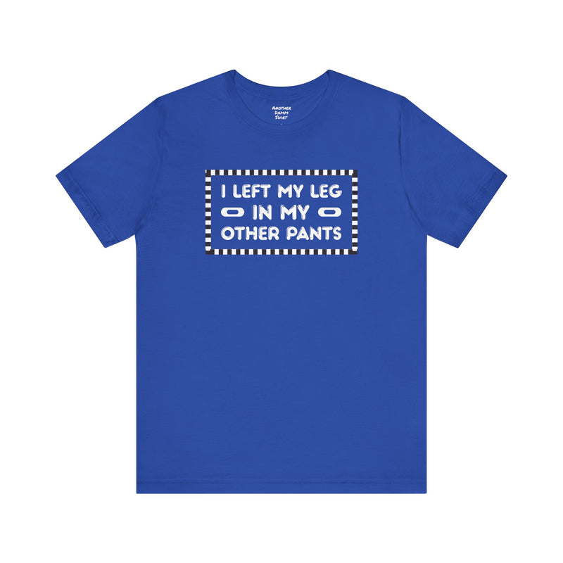 I Left My Leg in My Other Pants - Unisex Jersey Short Sleeve Tee | Amputee Awareness,Limb Awareness,Leg Amputee,Gift For Him, Gift For Her