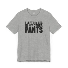 I Left My Leg In My Other Pants - Unisex Jersey Short Sleeve Tee | Amputee Awareness,Limb Awareness,Leg Amputee,Gift For Him,Gift For Her