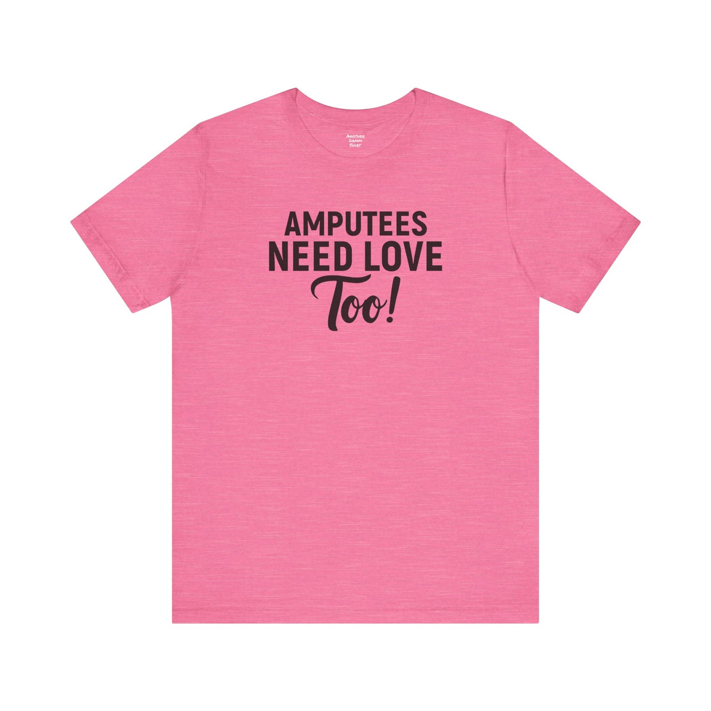 Amputee's Need Love Too - Unisex Short Sleeve Tee | Amputee Awareness,Limb Awareness,Leg Amputee,Gift For Him,Gift For Her, Arm Amputee