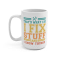 Thats What I Do - I Fix Stuff And I Know Things 15 oz Mug