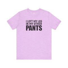 I Left My Leg In My Other Pants - Unisex Jersey Short Sleeve Tee | Amputee Awareness,Limb Awareness,Leg Amputee,Gift For Him,Gift For Her
