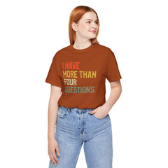 Passover Tee - Unisex Jersey Short Sleeve Tee - I Have More Than Four Questions - Jewish Holiday Shirt