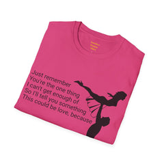 Just remember You're the one thing I can't get enough of So I'll tell you something This could be love, because / Dirty Dancing / Unisex Tee