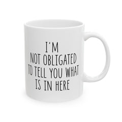 I'm Not Obligated To Tell You What Is In Here Ceramic Mug, (11oz, 15oz)