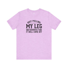 Quit Pulling My Leg - Unisex Short Sleeve Tee | Amputee Awareness,Limb Awareness,Leg Amputee,Gift For Him,Gift For Her,Leg Amputee Gift