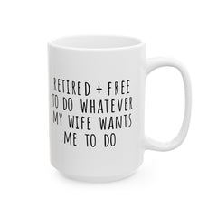 Retired + Free To Do Whatever My Wife Tells Me To Do Ceramic Mug, (11oz, 15oz)