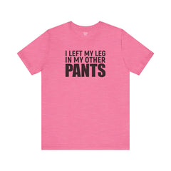 I Left My Leg In My Other Pants - Unisex Jersey Short Sleeve Tee | Amputee Awareness,Limb Awareness,Leg Amputee,Gift For Him,Gift For Her