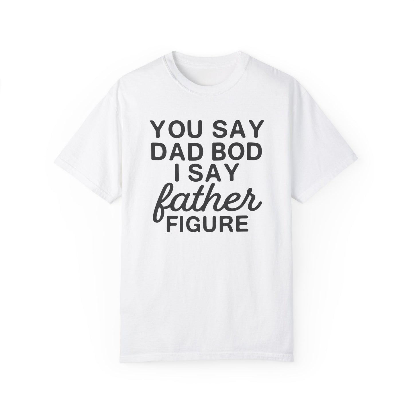 You Say Dad Bod I Say Father figure, Garment Dyed T-Shirt