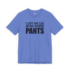 I Left My Leg In My Other Pants - Unisex Jersey Short Sleeve Tee | Amputee Awareness,Limb Awareness,Leg Amputee,Gift For Him,Gift For Her
