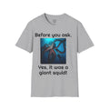 Before You Ask. Yes, it was a giant squid! - Unisex T Shirt