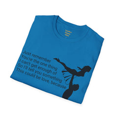 Just remember You're the one thing I can't get enough of So I'll tell you something This could be love, because / Dirty Dancing / Unisex Tee