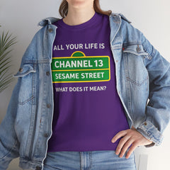 FUNNY T SHIRT  ALL YOUR LIFE IS CHANNEL 13 SESAME STREET WHAT DOES IT MEAN? MUSIC LYRICS. Unisex Heavy Cotton Tee