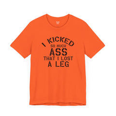 I KICKED so much ASS I LOST a leg! - Unisex Jersey Short Sleeve Tee | Amputee Awareness,Limb Awareness,Leg Amputee,Gift For Him,Gift For Her