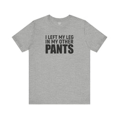 I Left My Leg In My Other Pants - Unisex Jersey Short Sleeve Tee | Amputee Awareness,Limb Awareness,Leg Amputee,Gift For Him,Gift For Her