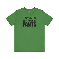I Left My Leg In My Other Pants - Unisex Jersey Short Sleeve Tee | Amputee Awareness,Limb Awareness,Leg Amputee,Gift For Him,Gift For Her