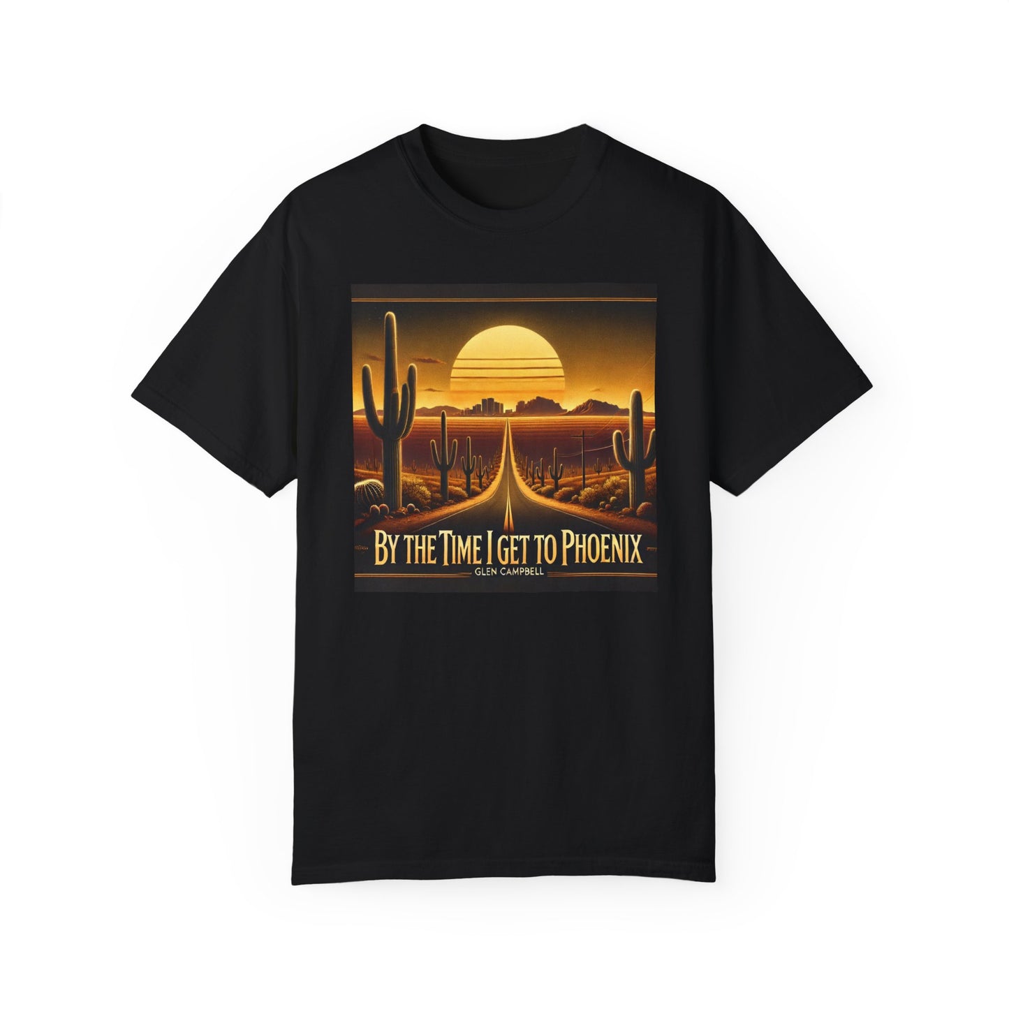 By The Time I Get To Phoenix - Unisex Garment-Dyed T-shirt