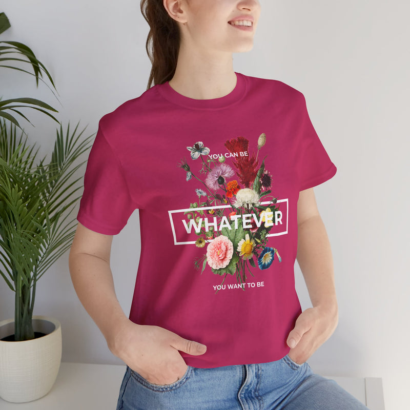 You Can Be WHATEVER You Want To Be Floral Unisex Tee
