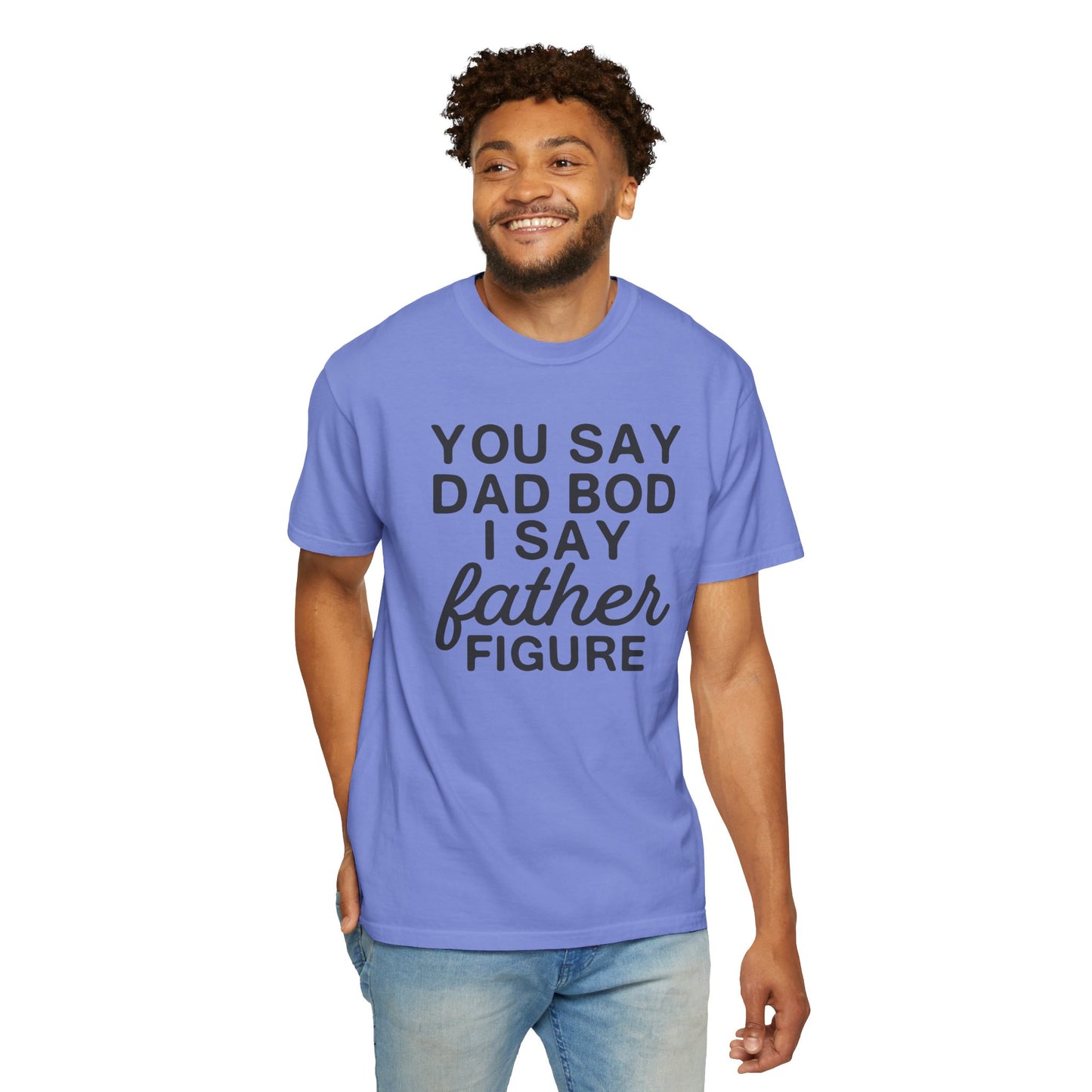 You Say Dad Bod I Say Father figure, Garment Dyed T-Shirt