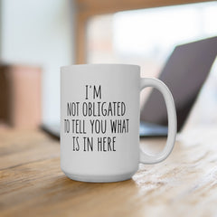 I'm Not Obligated To Tell You What Is In Here Ceramic Mug, (11oz, 15oz)