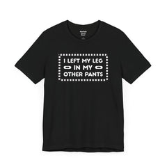 I Left My Leg in My Other Pants - Unisex Jersey Short Sleeve Tee | Amputee Awareness,Limb Awareness,Leg Amputee,Gift For Him, Gift For Her