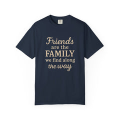 Family Friends Quote T-Shirt, Unisex Garment-Dyed Tee for Family Gatherings, Birthdays, Friendships, Casual Everyday Wear