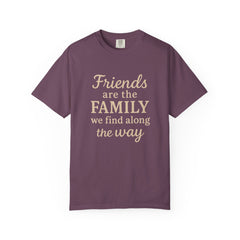 Family Friends Quote T-Shirt, Unisex Garment-Dyed Tee for Family Gatherings, Birthdays, Friendships, Casual Everyday Wear